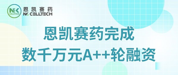 恩凯赛药完成数千万元A++轮融资，加速推进NK细胞免疫产品管线